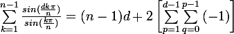 \large \sum_{k=1}^{n-1}{\frac{sin(\frac{dk\pi }{n})}{sin(\frac{k\pi }{n})}} = (n-1)d + 2 \left[\sum_{p=1}^{d-1}{\sum_{q=0}^{p-1}{(-1)}} \right]